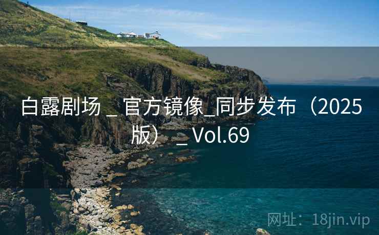 白露剧场 _ 官方镜像_同步发布(2025版) _ Vol.69 白露剧场 _ 官方镜像_同步发布(2025版) _ Vol.69