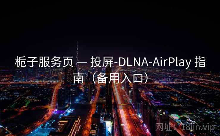 栀子服务页 — 投屏-DLNA-AirPlay 指南(备用入口) 栀子服务页 — 投屏-DLNA-AirPlay 指南(备用入口)