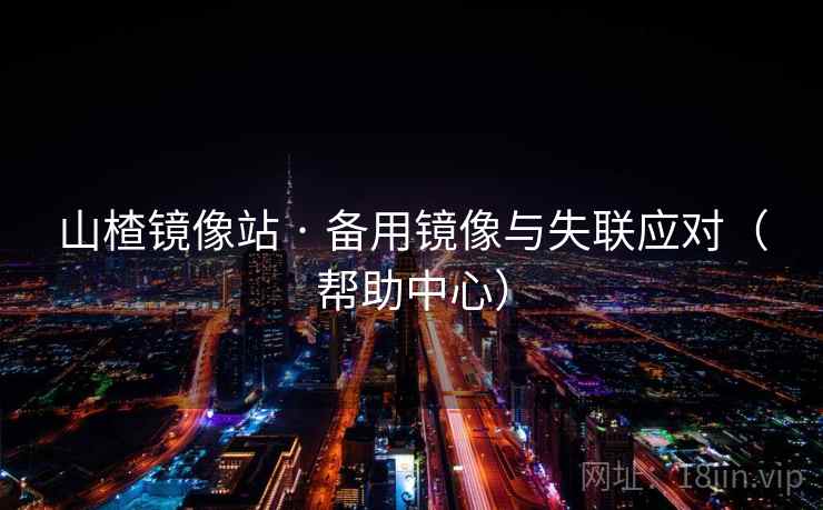 山楂镜像站 · 备用镜像与失联应对(帮助中心) 山楂镜像站 · 备用镜像与失联应对(帮助中心)