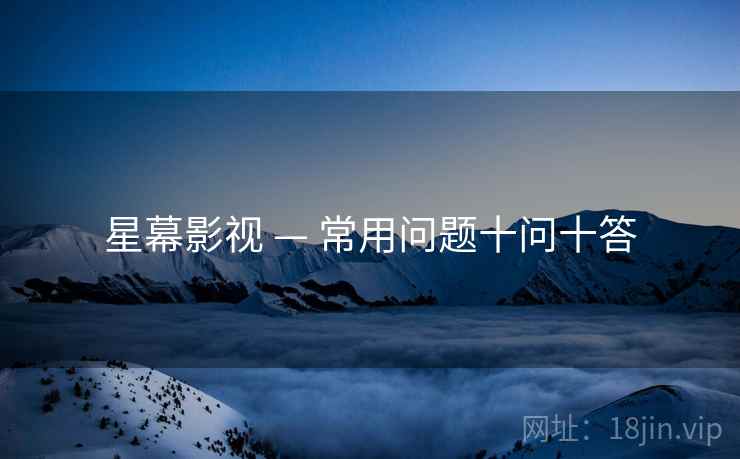 星幕影视 — 常用问题十问十答 星幕影视 — 常用问题十问十答