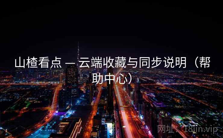 山楂看点 — 云端收藏与同步说明(帮助中心) 山楂看点 — 云端收藏与同步说明(帮助中心)