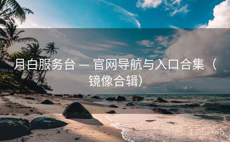 月白服务台 — 官网导航与入口合集(镜像合辑) 月白服务台 — 官网导航与入口合集(镜像合辑)
