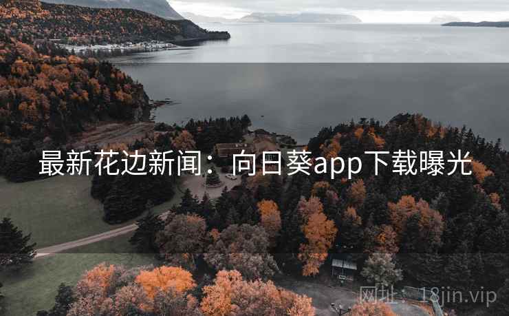 最新花边新闻:向日葵app下载曝光 最新花边新闻:向日葵app下载曝光