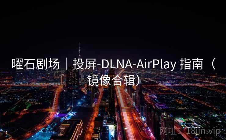 曜石剧场|投屏-DLNA-AirPlay 指南(镜像合辑) 曜石剧场|投屏-DLNA-AirPlay 指南(镜像合辑)