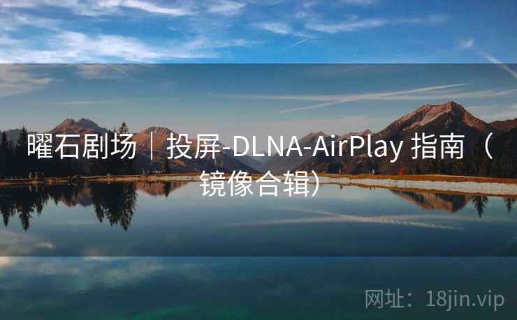 曜石剧场|投屏-DLNA-AirPlay 指南(镜像合辑) 曜石剧场|投屏-DLNA-AirPlay 指南(镜像合辑)