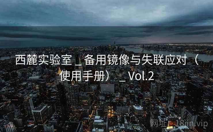西麓实验室 _ 备用镜像与失联应对（使用手册） _ Vol.2