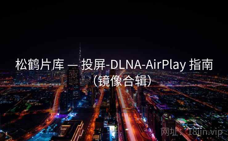 松鹤片库 — 投屏-DLNA-AirPlay 指南（镜像合辑）