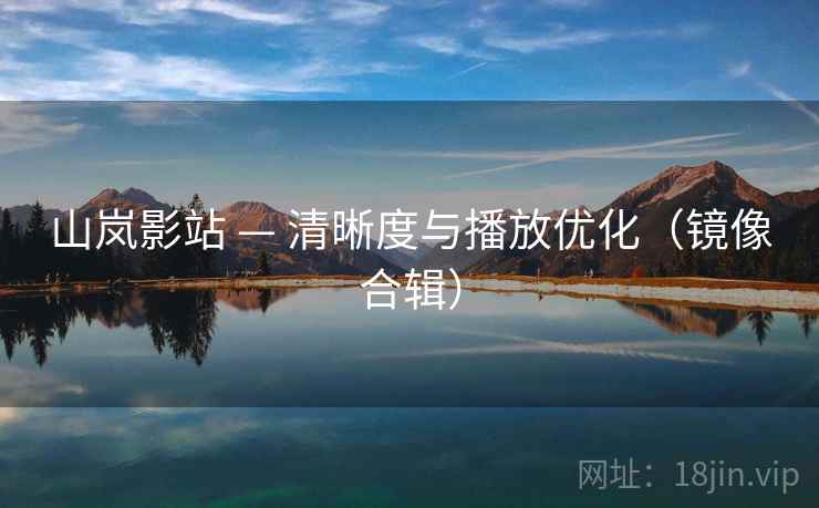 山岚影站 — 清晰度与播放优化（镜像合辑）