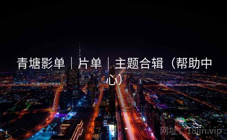青塘影单｜片单｜主题合辑（帮助中心）