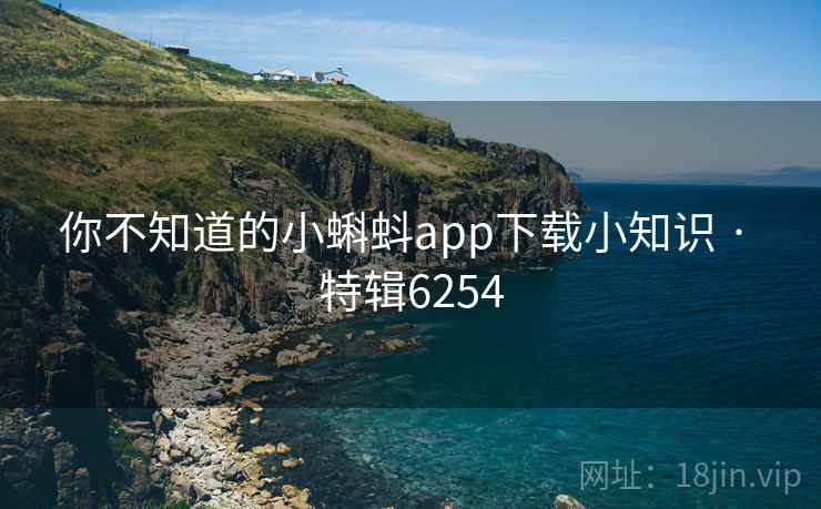 你不知道的小蝌蚪app下载小知识 · 特辑6254