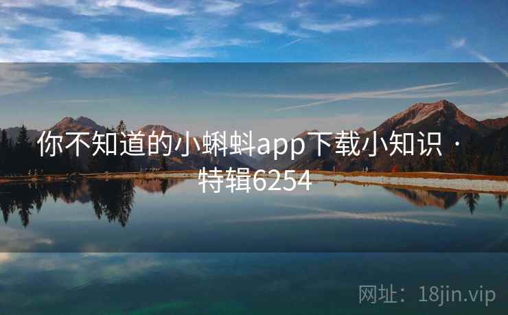 你不知道的小蝌蚪app下载小知识 · 特辑6254