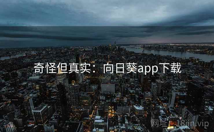 奇怪但真实：向日葵app下载