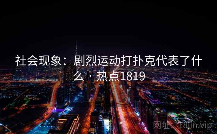 社会现象：剧烈运动打扑克代表了什么 · 热点1819